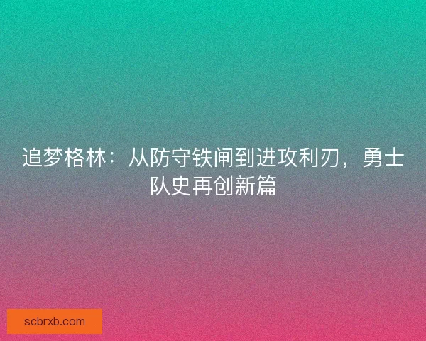 追梦格林：从防守铁闸到进攻利刃，勇士队史再创新篇