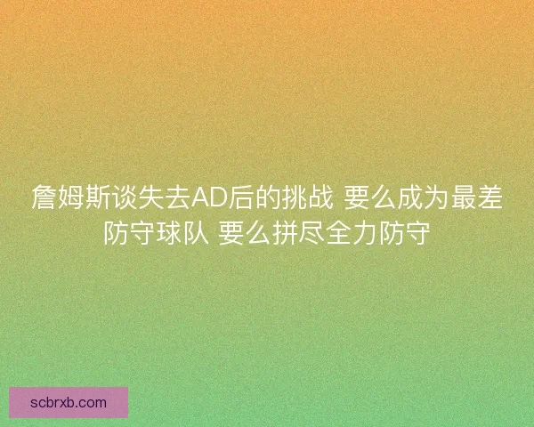 詹姆斯谈失去AD后的挑战 要么成为最差防守球队 要么拼尽全力防守